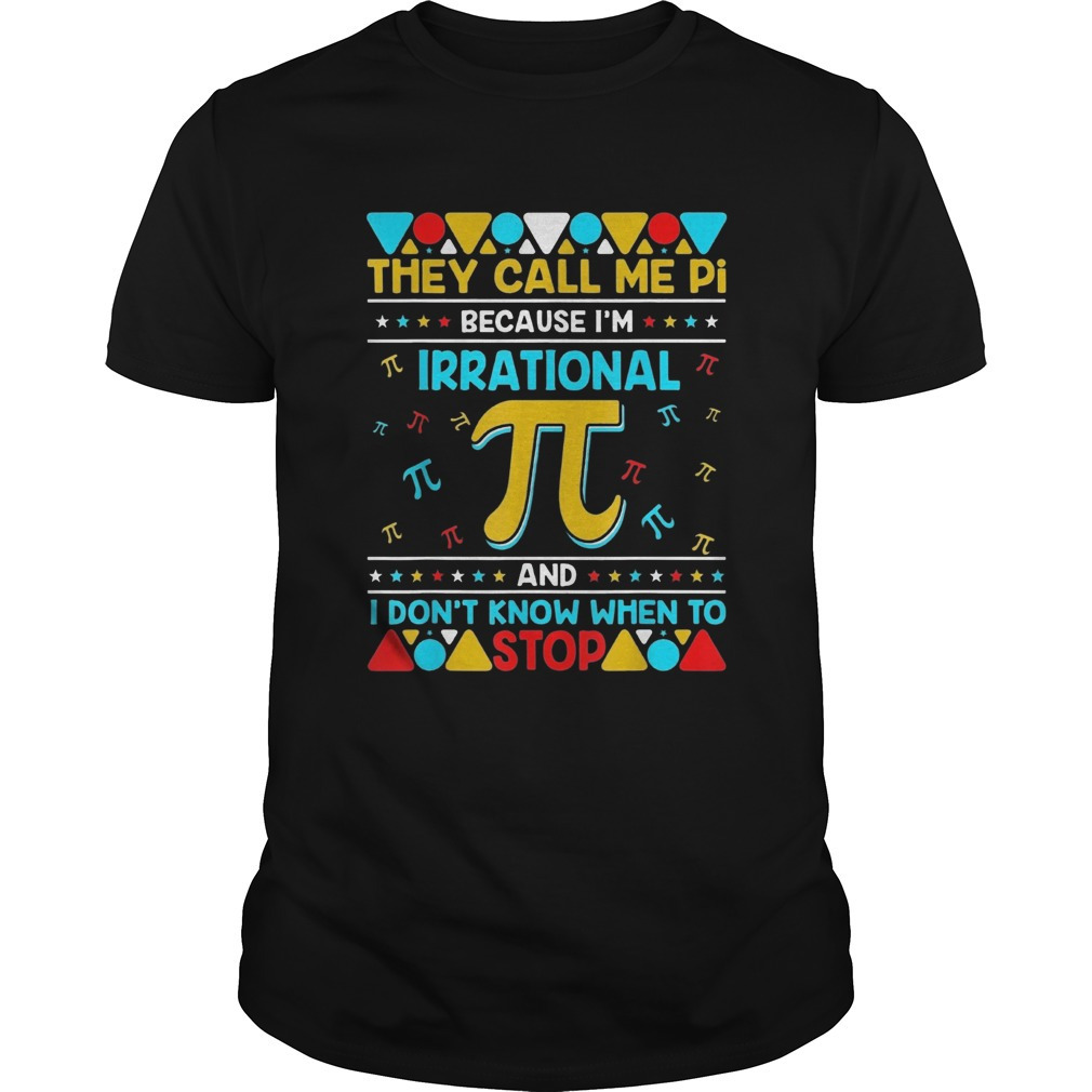 Pi Because Im Irrational And I Dont Know When To Stop Shirt